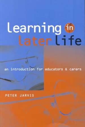 Learning in Later Life: An Introduction for Educators and Carers de Peter Jarvis