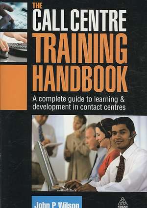 The Call Centre Training Handbook – A Complete Guide to Learning and Development in Contact Centres de John P. Wilson