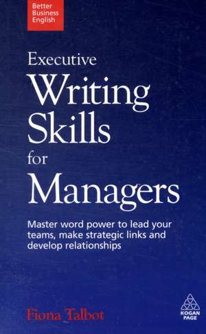 Executive Writing Skills for Managers – Master Word Power to Lead Your Teams, Make Strategic Links and Develop Relationships de Fiona Talbot