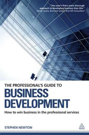 The Professional`s Guide to Business Development – How to Win Business in the Professional Services de Stephen Newton