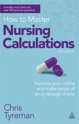 How to Master Nursing Calculations – Improve Your Maths and Make Sense of Drug Dosage Charts de Chris John Tyreman