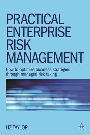 Practical Enterprise Risk Management – How to Optimize Business Strategies Through Managed Risk Taking de Liz Taylor