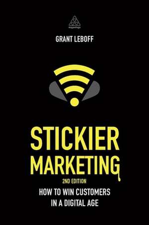 Stickier Marketing – How to Win Customers in a Digital Age de Grant Leboff