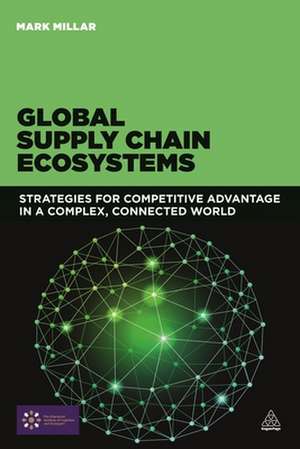 Global Supply Chain Ecosystems – Strategies for Competitive Advantage in a Complex, Connected World de Mark Millar