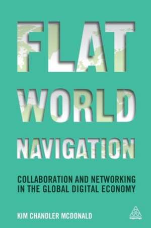 Flat World Navigation – Collaboration and Networking in the Global Digital Economy de Kim Chandler Mcdonald