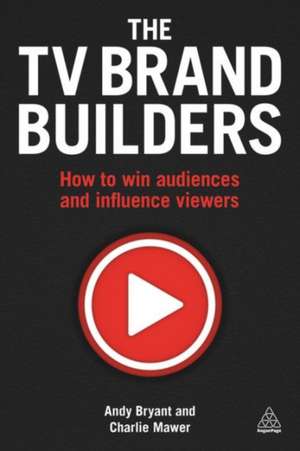 The TV Brand Builders – How to Win Audiences and Influence Viewers de Andy Bryant