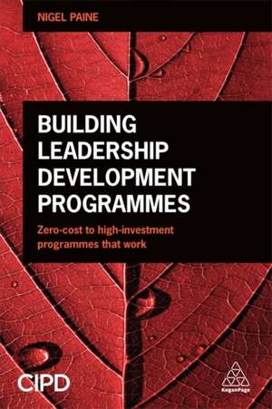 Building Leadership Development Programmes – Zero–Cost to High–Investment Programmes that Work de Nigel Paine