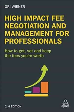 High Impact Fee Negotiation and Management for P – How to Get, Set, and Keep the Fees You`re Worth de Ori Wiener