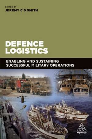 Defence Logistics – Enabling and Sustaining Successful Military Operations de Jeremy Smith