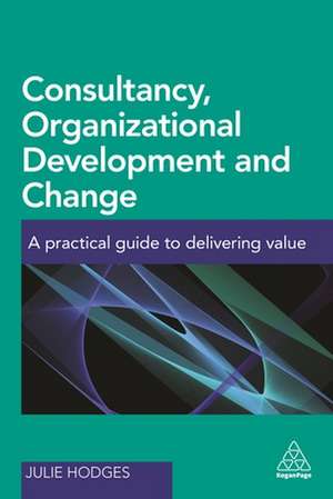 Consultancy, Organizational Development and Chan – A Practical Guide to Delivering Value de Julie Hodges