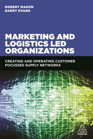 Marketing and Logistics Led Organizations – Creating and Operating Customer Focused Supply Networks de Robert Mason