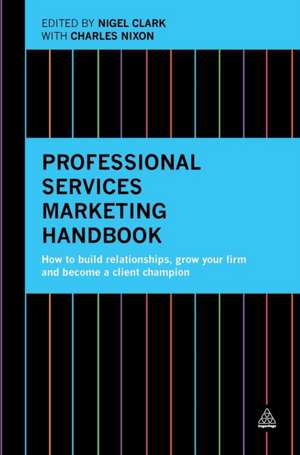 Professional Services Marketing Handbook – How to Build Relationships, Grow Your Firm and Become a Client Champion de Nigel Clark