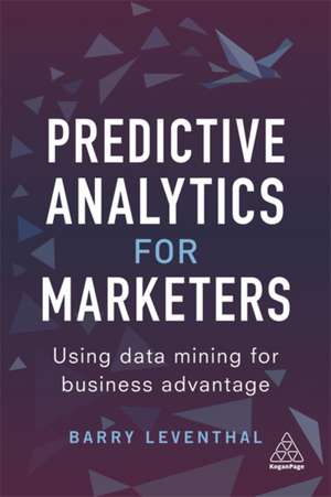 Predictive Analytics for Marketers – Using Data Mining for Business Advantage de Barry Leventhal