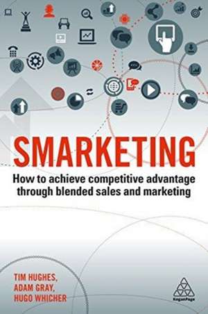 Smarketing: How to Achieve Competitive Advantage through Blended Sales and Marketing de Tim Hughes