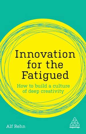 Innovation for the Fatigued: How to Build a Culture of Deep Creativity de Alf Rehn