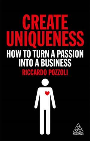 Create Uniqueness – How to Turn a Passion Into a Business de Riccardo Pozzoli