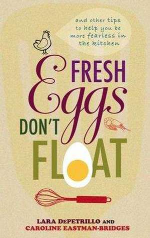 Fresh Eggs Don't Float: And Other Tips to Help You Be More Fearless in the Kitchen de Lara Depetrillo