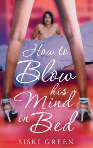 Green, S: How to Blow His Mind in Bed de Siski Green