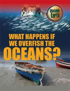 Unstable Earth: What Happens if we Overfish the Oceans? de Angela Royston