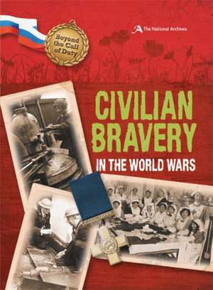 Beyond the Call of Duty: Civilian Bravery in the World Wars (The National Archives) de Peter Hicks