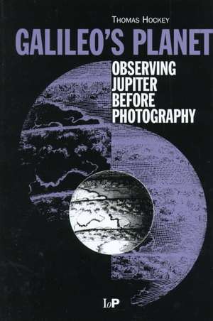 Galileo's Planet: Observing Jupiter Before Photography de Thomas A Hockey