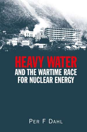 Heavy Water and the Wartime Race for Nuclear Energy de Per F Dahl