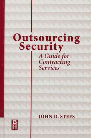 Outsourcing Security: A Guide for Contracting Services de John Stees