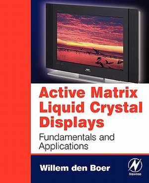 Active Matrix Liquid Crystal Displays: Fundamentals and Applications de Willem den Boer