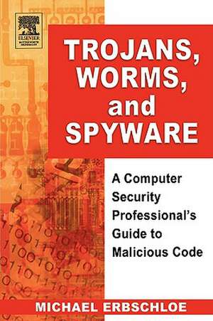 Trojans, Worms, and Spyware: A Computer Security Professional's Guide to Malicious Code de Michael Erbschloe