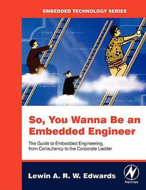 So You Wanna Be an Embedded Engineer: The Guide to Embedded Engineering, From Consultancy to the Corporate Ladder de Lewin Edwards