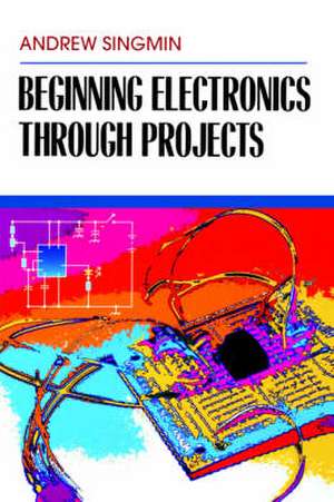 Beginning Electronics Through Projects de Andrew Singmin