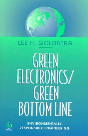 Green Electronics/Green Bottom Line: Environmentally Responsible Engineering de Lee H Goldberg