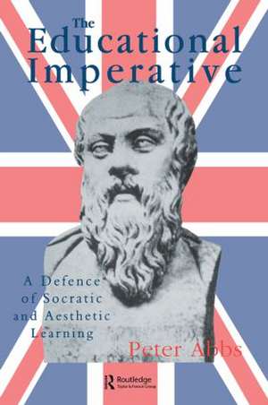 The Educational Imperative: A Defence Of Socratic And Aesthetic Learning de Peter Abbs