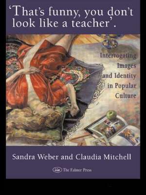 That's Funny You Don't Look Like A Teacher!: Interrogating Images, Identity, And Popular Culture de Sandra J Weber