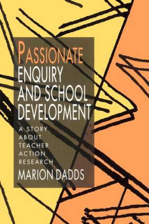 Passionate Enquiry and School Development: A Story about Teacher Action Research de Marion Dadds