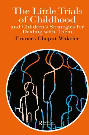 The Little Trials Of Childhood: And Children's Strategies For Dealing With Them de Frances Chaput Waksler