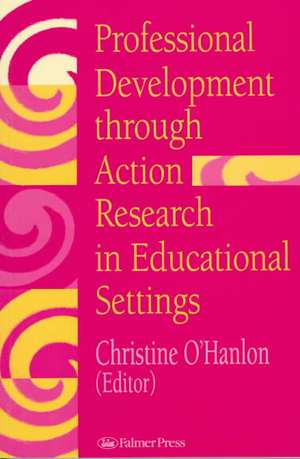 Professional Development Through Action Research: International Educational Perspectives de Christine O'Hanlon