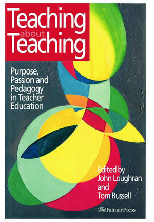 Teaching about Teaching: Purpose, Passion and Pedagogy in Teacher Education de Tom Russell