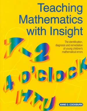 Teaching Mathematics with Insight: The Identification, Diagnosis and Remediation of Young Children's Mathematical Errors de Anne D. Cockburn