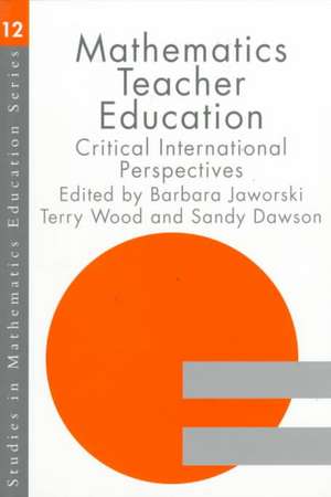 Mathematics Teacher Education: Critical International Perspectives de A. J. Dawson