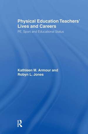 Physical Education: Teachers' Lives And Careers: PE, Sport And Educational Status de Kathleen R. Armour