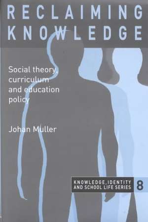 Reclaiming Knowledge: Social Theory, Curriculum and Education Policy de Johan Muller