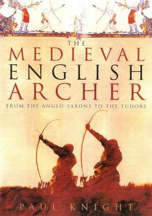 The Medieval English Archer: From the Anglo-Saxons to the Tudors de Paul Knight