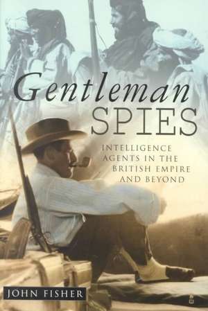 Gentleman Spies: Intelligence Agents in the British Empire and Beyond de John Fisher