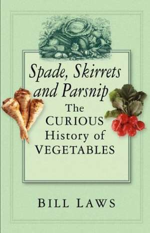 Spade, Skirret and Parsnip: The Curious History of Vegetables de Bill Laws