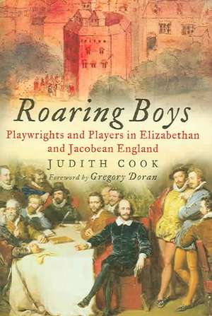 Roaring Boys: Playwrights and Players in Elizabethan and Jacobean England de Judith Cook