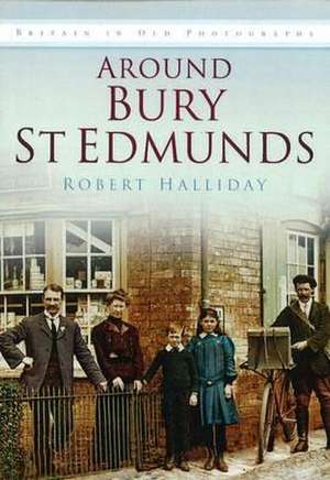 Around Bury St Edmunds Iop: Britain in Old Photographs de Robert Halliday