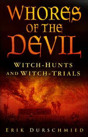 Whores of the Devil: Witch-hunts and Witch-trials de Erik Durschmied