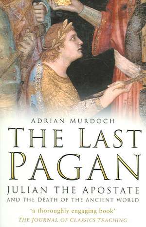 THE LAST PAGAN: JULIAN THE APOSTATE AND THE DEATH OF THE ANCIENT WORLD de Adrian Murdoch