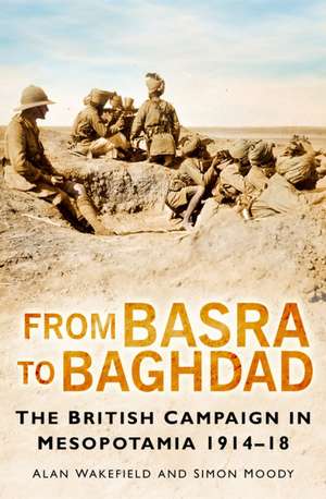 From Basra To Baghdad: The British Campaign In Mesopotamia 1914�18 de Alan Wakefield